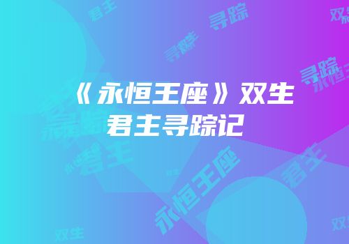 《永恒王座》双生君主寻踪记