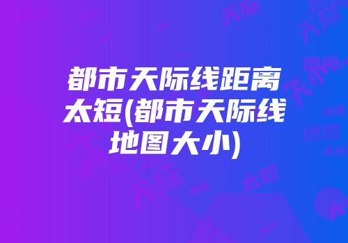 都市天际线距离太短(都市天际线地图大小)