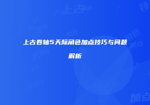 上古卷轴5天际角色加点技巧与问题解析