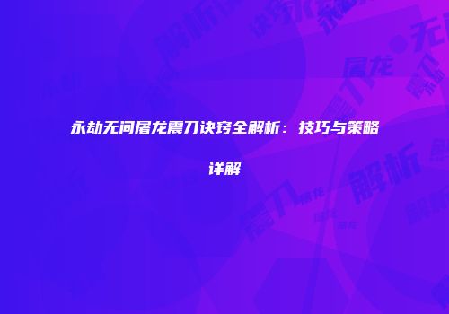 永劫无间屠龙震刀诀窍全解析：技巧与策略详解