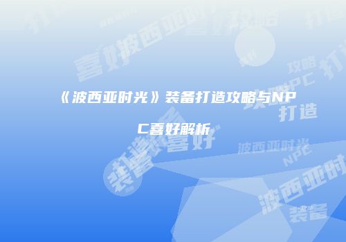 《波西亚时光》装备打造攻略与NPC喜好解析
