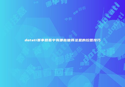 dotati赛事回看中有哪些值得注意的控图技巧