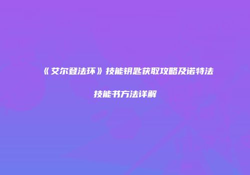 《艾尔登法环》技能钥匙获取攻略及诺特法技能书方法详解