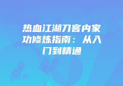 热血江湖刀客内家功修炼指南：从入门到精通