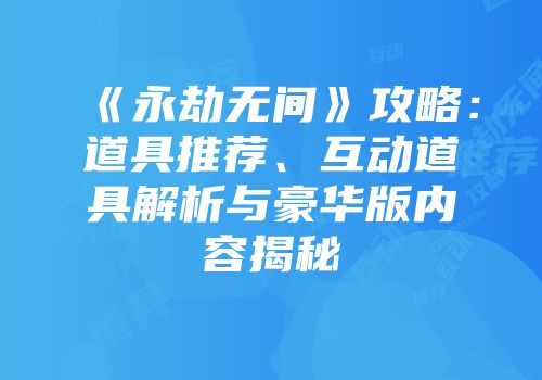 《永劫无间》攻略：道具推荐、互动道具解析与豪华版内容揭秘