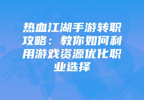 热血江湖手游转职攻略：教你如何利用游戏资源优化职业选择