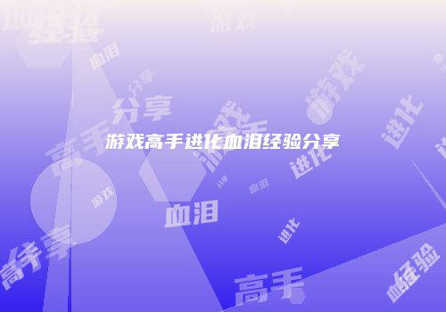 游戏高手进化血泪经验分享
