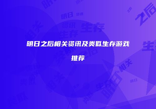 明日之后相关资讯及类似生存游戏推荐