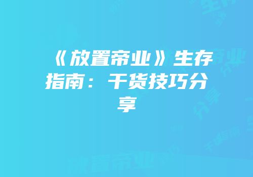 《放置帝业》生存指南：干货技巧分享