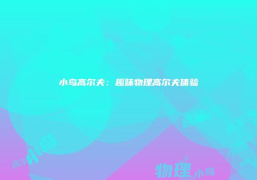 小鸟高尔夫：趣味物理高尔夫体验