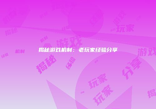 揭秘游戏机制：老玩家经验分享