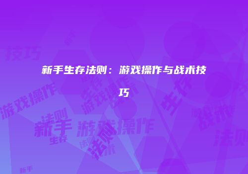 新手生存法则：游戏操作与战术技巧