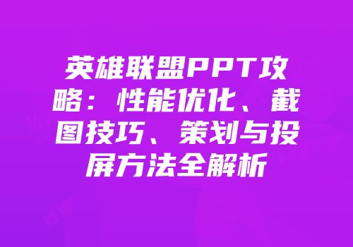 英雄联盟PPT攻略：性能优化、截图技巧、策划与投屏方法全解析