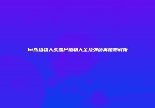 bt版植物大战僵尸植物大全及弹药类植物解析