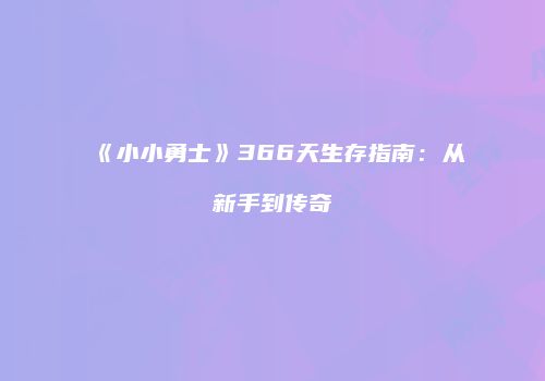 《小小勇士》366天生存指南：从新手到传奇