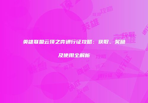英雄联盟云顶之弈通行证攻略：获取、奖励及使用全解析