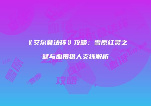 《艾尔登法环》攻略：雪原红灵之谜与血指猎人支线解析