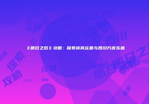 《明日之后》攻略：探索搞笑庄园与四川方言乐趣