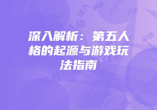 深入解析：第五人格的起源与游戏玩法指南