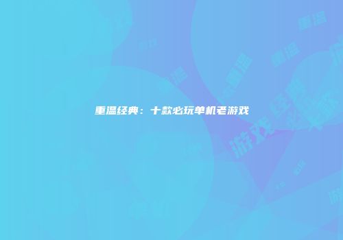 重温经典：十款必玩单机老游戏