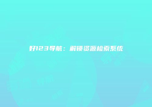 好123导航：解锁资源检索系统