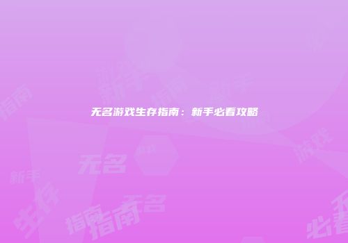 无名游戏生存指南：新手必看攻略