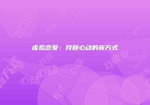 虚拟恋爱：找回心动的新方式