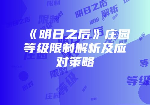 《明日之后》庄园等级限制解析及应对策略