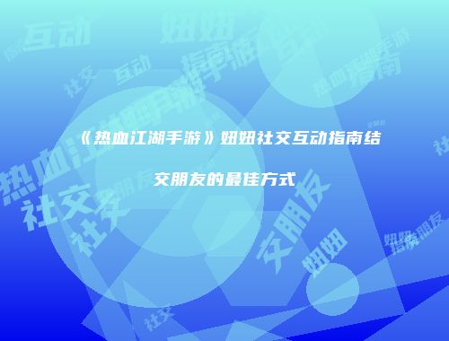 《热血江湖手游》妞妞社交互动指南结交朋友的最佳方式