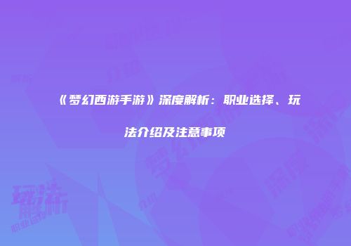《梦幻西游手游》深度解析：职业选择、玩法介绍及注意事项