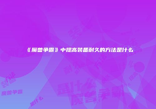 《魔兽争霸》中提高装备耐久的方法是什么