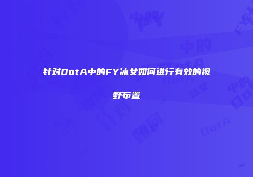 针对DotA中的FY冰女如何进行有效的视野布置