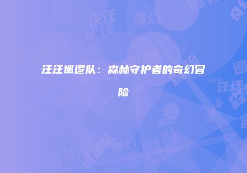 汪汪巡逻队：森林守护者的奇幻冒险