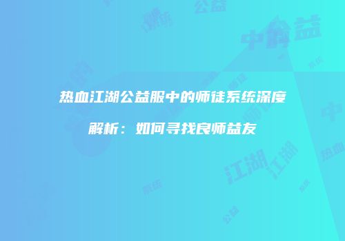 热血江湖公益服中的师徒系统深度解析:如何寻找良师益友