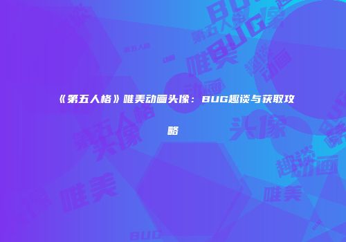 《第五人格》唯美动画头像：BUG趣谈与获取攻略