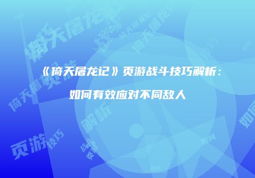 《倚天屠龙记》页游战斗技巧解析:如何有效应对不同敌人