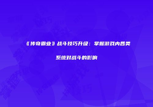 《传奇霸业》战斗技巧升级：掌握游戏内各类系统对战斗的影响