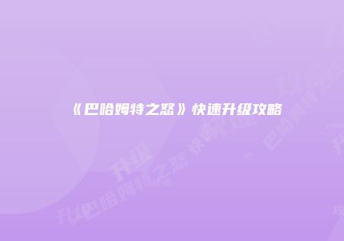 《巴哈姆特之怒》快速升级攻略