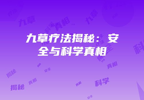 九草疗法揭秘：安全与科学真相