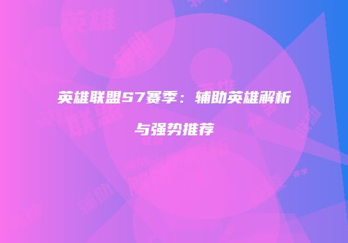英雄联盟S7赛季：辅助英雄解析与强势推荐
