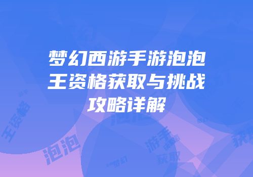梦幻西游手游泡泡王资格获取与挑战攻略详解