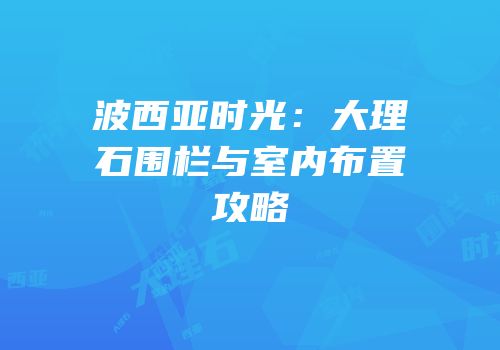 波西亚时光：大理石围栏与室内布置攻略