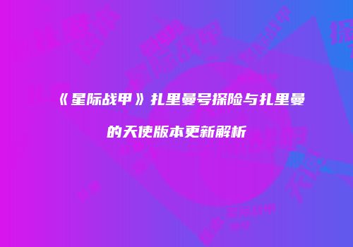 《星际战甲》扎里曼号探险与扎里曼的天使版本更新解析