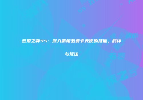 云顶之弈S5：深入解析五费卡天使的技能、羁绊与玩法