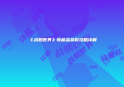 《战舰世界》收藏品获取攻略详解
