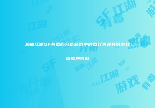 热血江湖SF有毒吗分析游戏中的毒行为及其对游戏体验的影响