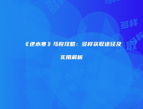 《逆水寒》马鞍攻略：多样获取途径及实用解析
