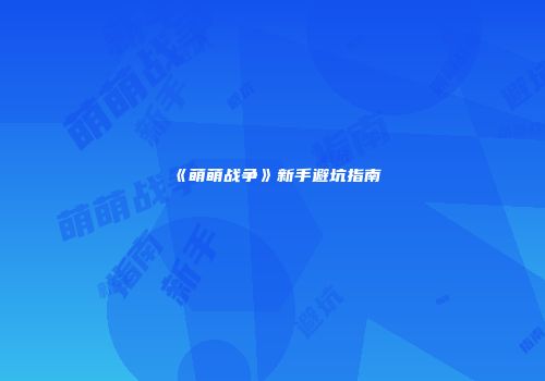 《萌萌战争》新手避坑指南