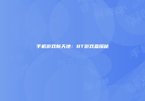 手机游戏新天地：BT游戏盒探秘