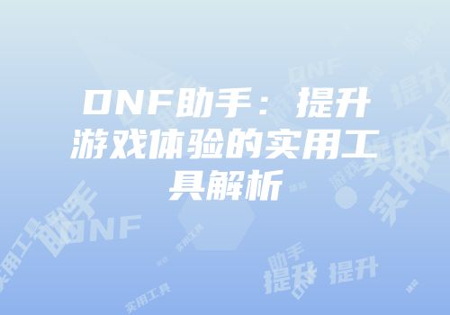 DNF助手：提升游戏体验的实用工具解析